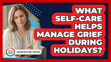 What Self-Care Helps Manage Grief During Holidays?
