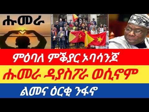ሰበር🔥ዜና ቻው ኦባሳንጆ/ሑመራ ዳያስፖራ ወሲኖም/ልመና ዕርቂ ንፋኖ