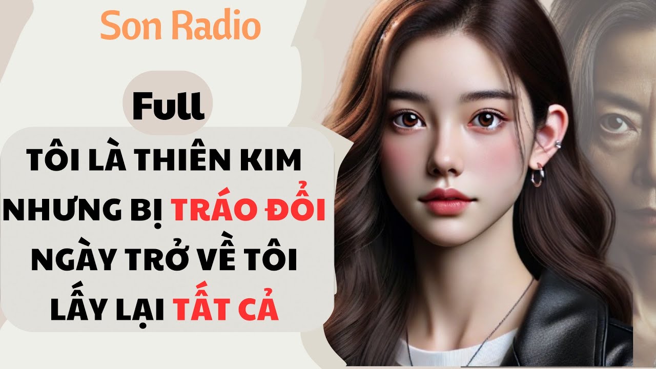 TÔI LÀ THIÊN KIM NHƯNG BỊ TRÁO ĐỔI, NGÀY TRỞ VỀ TÔI LẤY LẠI TẤT CẢ - Truyện Audio Full | Son Radio