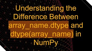 Understanding the Difference Between array_name.dtype and dtype(array_name) in NumPy