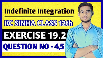 Indefinite integration class 12 | KC Sinha Ex 19.2 Solution | KC Sinha Class 12 Ex19.2 Q4,5