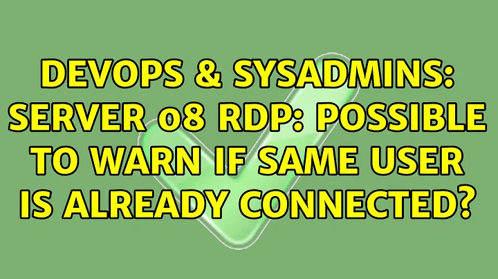 DevOps & SysAdmins: Server 08 RDP: possible to warn if same user is already connected?