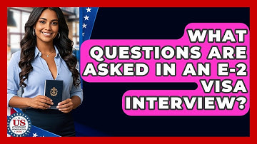 What Questions Are Asked In An E-2 Visa Interview? - US Citizenship Immigration Guide