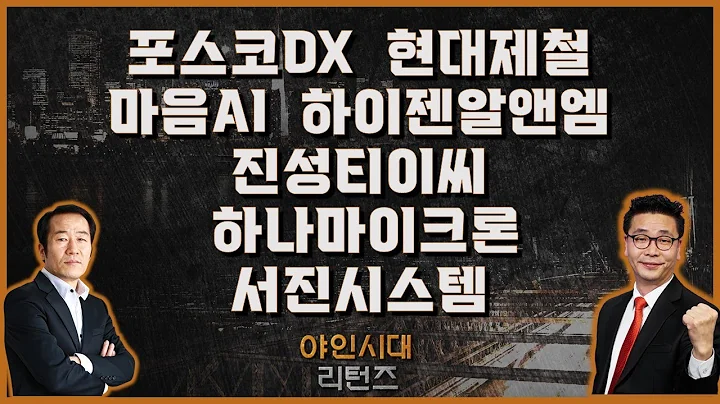 포스코DX/하나마이크론/현대제철/하이젠알앤엠/진성티이씨/마음AI/서진시스템_[야인시대 리턴즈]