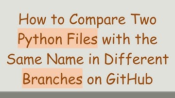How to Compare Two Python Files with the Same Name in Different Branches on GitHub