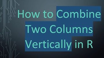 How to Combine Two Columns Vertically in R