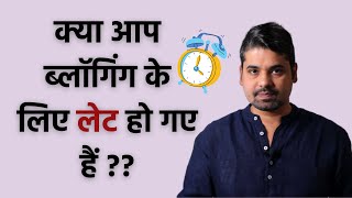 kya aap blogging ke liye late ho gye hain?