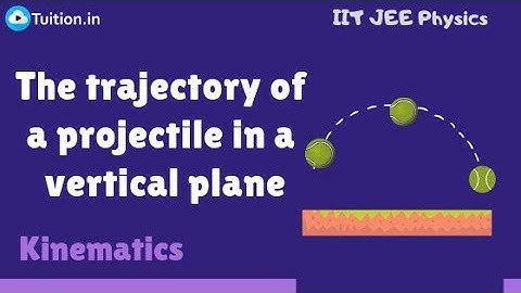 Kinematics | The trajectory of a projectile in a vertical plane | IIT JEE Physics