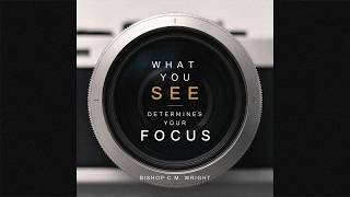 What You See Determines Your Focus | Bishop Chester M. Wright | May 5th, 2021