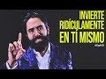 INVIERTE RIDÍCULAMENTE EN TÍ MISMO