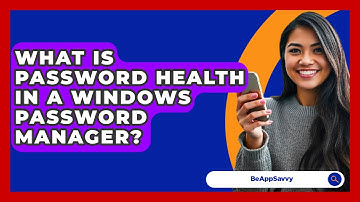 What Is Password Health In A Windows Password Manager? - Be App Savvy