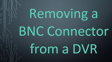 Removing a BNC Connector from a DVR