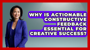 Why Is Actionable Constructive Feedback Essential For Creative Success? - Directing Creative Success