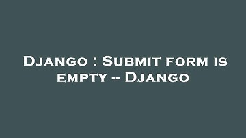 Django : Submit form is empty -- Django