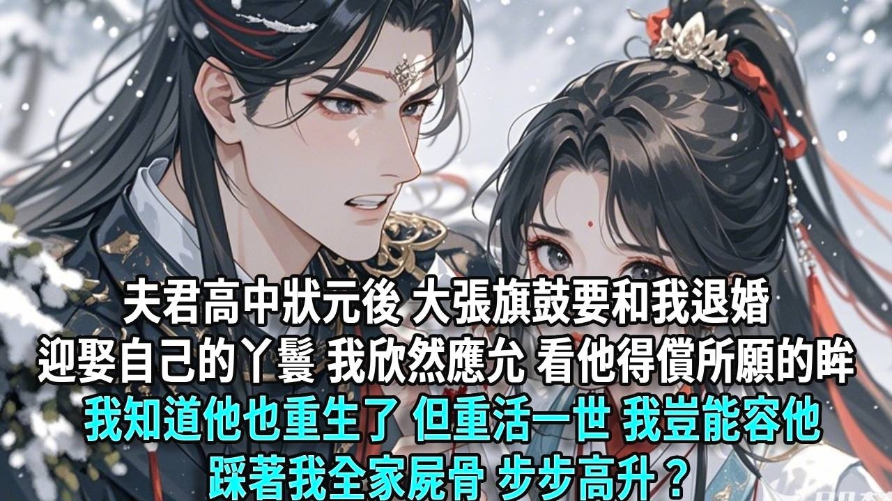 夫君高中狀元後，大張旗鼓要和我退婚，迎娶自己的丫鬟。我沒鬧，欣然應允。看他得償所願的眼眸，我知道他也重生了。但重活一世，我豈能容他踩著我全家尸骨，步步高升？