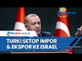 Turki Resmi Hentikan Semua Perdagangan dengan Israel Imbas Konflik Gaza, Tak Ada Lagi Ekspor-Impor