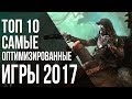 ТОП 10: САМЫЕ ОПТИМИЗИРОВАННЫЕ ИГРЫ 2017