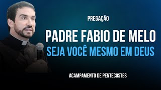 PREGAÇÃO PADRE FABIO DE MELO: SEJA VOCÊ MESMO EM DEUS