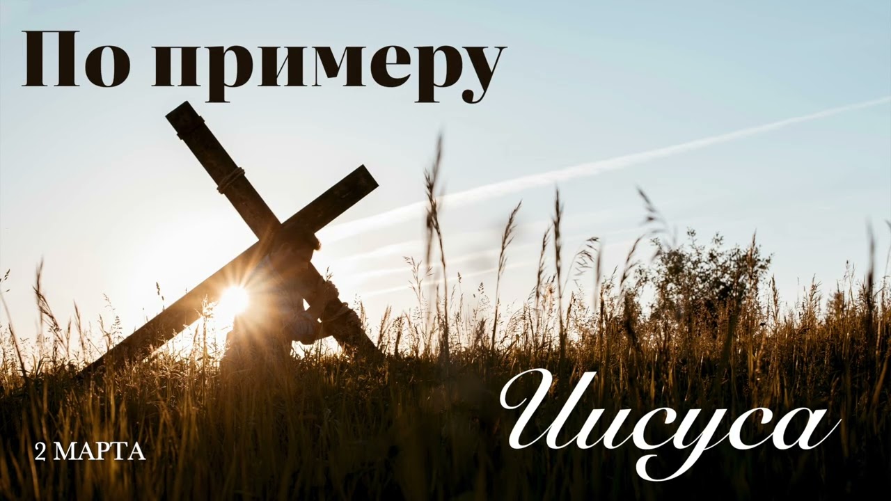 2 марта. По примеру Иисуса. Полагайтесь на нашего небесного Ходатая.