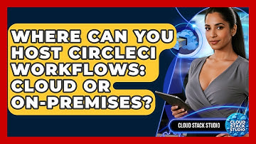 Where Can You Host CircleCI Workflows: Cloud or On-Premises? | Cloud Stack Studio News