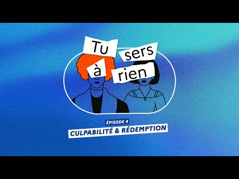 TU SERS À RIEN : CULPABILITÉ ET RÉDEMPTION (épisode 4)