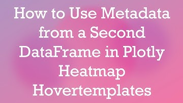 How to Use Metadata from a Second DataFrame in Plotly Heatmap Hovertemplates