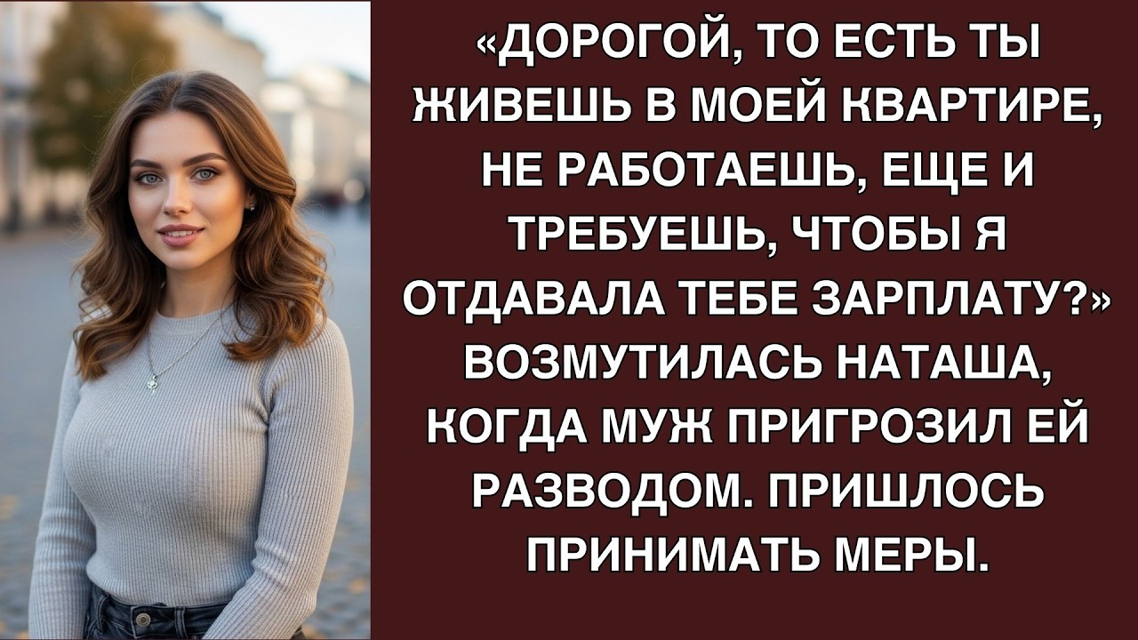 Дорогой, то есть ты живешь в моей квартире, не работаешь и хочешь, чтобы я отдавала тебе зарпл