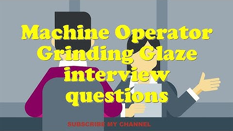 Machine Operator Grinding Glaze interview questions