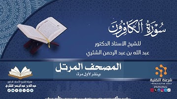 المصحف المرتل كاملا(109) قراءة سورة الكافرون برواية حفص لفضيلة الشيخ أ.د.عبدالله بن عبدالرحمن الشثري