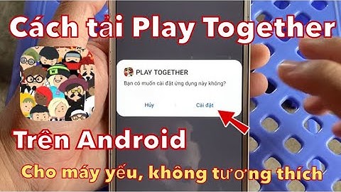 Cách tải Play Together trên Android cho máy yếu không tương thích mới nhất