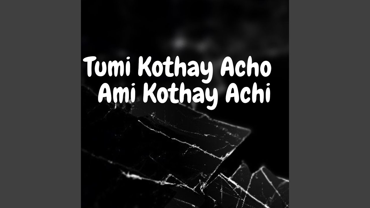 Tumi Kothay Acho Ami Kothay Achi