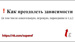 Как преодолеть зависимости (в том числе алкогольную, игровую, переедание и т.д.)