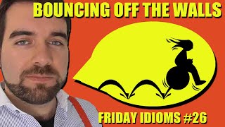 'Bouncing off the Walls', Friday Idioms #26