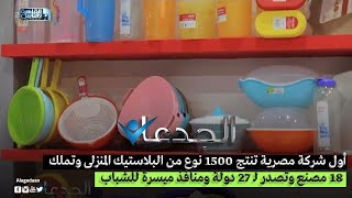 أول شركة مصرية تنتج 1500 نوع من البلاستيك المنزلى وتملك ١٨ مصنع وتصدر لـ 27 دولة ومنافذ ميسرة للشباب