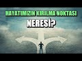 HAYATIMIZIN KIRILMA NOKTASI NERESİ?