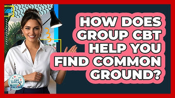 How Does Group CBT Help You Find Common Ground? - CBT Toolkit