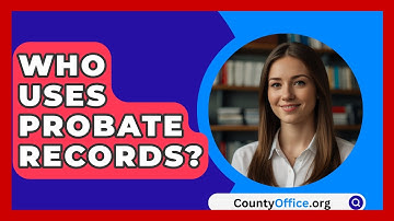 Who Uses Probate Records? - CountyOffice.org