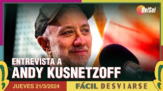 #FácilDesviarse | ENTREVISTA A ANDY KUSNETZOFF | 21/3/2024
