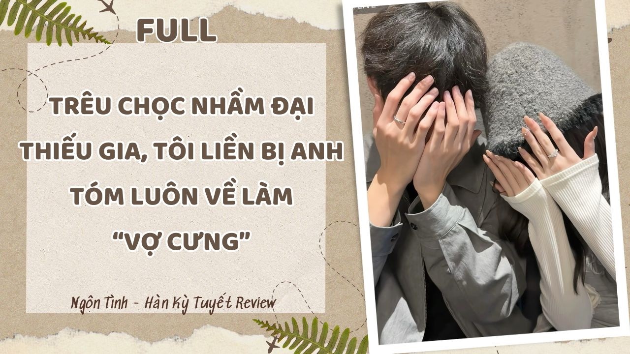 [Full] TRÊU CHỌC NHẦM ĐẠI THIẾU GIA, TÔI LIỀN BỊ ANH TÓM LUÔN VỀ LÀM VỢ CƯNG