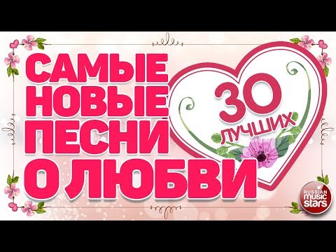 САМЫЕ НОВЫЕ ПЕСНИ О ЛЮБВИ  ❤ 30 САМЫХ ЛУЧШИХ ❤ 30 САМЫХ НОВЫХ