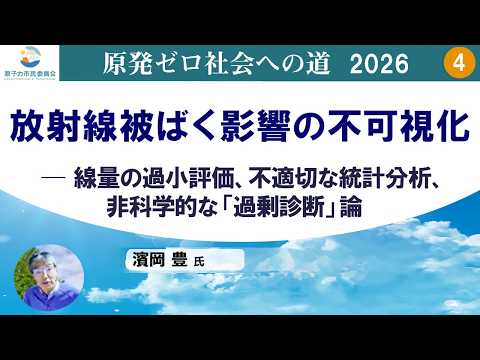 第4回『放射線被ばく影響の不可視化 ―線量の過小評価、不適切な統計分析、非科学的な「過剰診断」論』／「原発ゼロ社会への道」【2026/8/6】