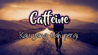 Caffeine - Kau yang tlah pergi lirik 