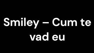 Smiley - Cum te văd eu (Versuri)