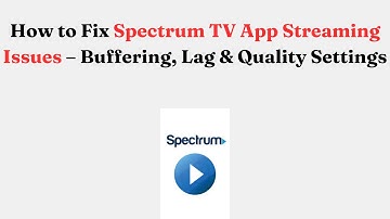 How to Fix Spectrum TV App Streaming Issues – Buffering, Lag & Quality Settings