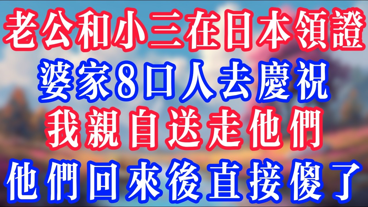 老公和小三在日本登記結婚，婆家8口人去慶祝，我親自送走他們，他們回來後直接傻眼了！