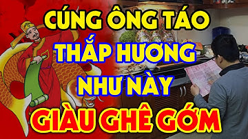 CÚNG ÔNG CÔNG ÔNG TÁO Có Thứ Này Gia Chủ Sẽ GIÀU LÊN TRÔNG THẤY, Tiền Bạc Ùn Ùn Kéo Vào