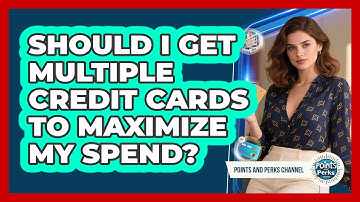 Should I Get Multiple Credit Cards To Maximize My Spend? - Points and Perks Channel