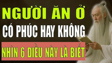 Cổ Nhân Dạy   Người ĂN Ở Có Phúc Hay Không Nhìn Vào 6 Điều Này Là Biết