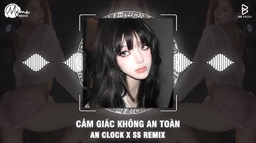 Cảm Giác Không An Toàn (SS Remix) - An Clock | Hạnh Phúc Khó Tìm Lắm Sao Không Trân Trọng Vun Đắp