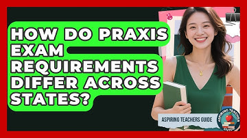 How Do Praxis Exam Requirements Differ Across States? - Aspiring Teacher Guide